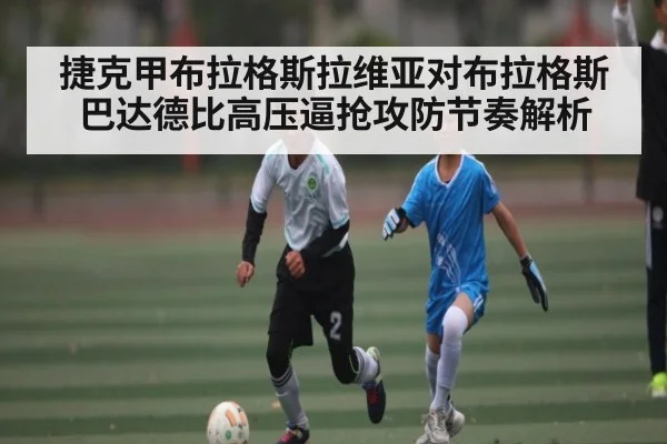 捷克甲布拉格斯拉维亚对布拉格斯巴达德比高压逼抢攻防节奏解析